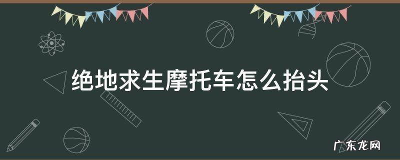 绝地求生摩托车怎么抬头 绝地求生摩托车怎么抬头低头