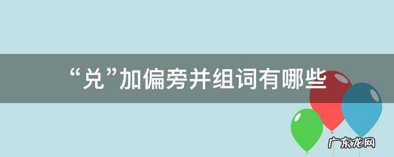 兑可以加哪些偏旁并组词 “兑”加偏旁并组词有哪些