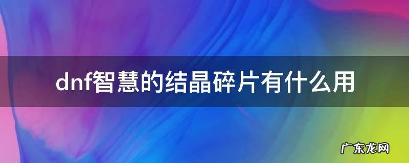 DNF智慧结晶碎片有什么用 dnf智慧的结晶碎片有什么用