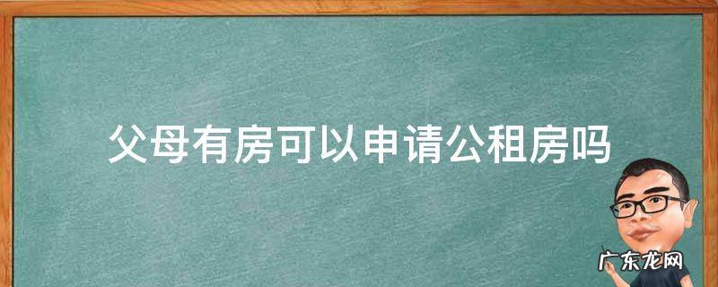 父母有房可以申请公租房吗 父母有房孩子可以申请公租房吗