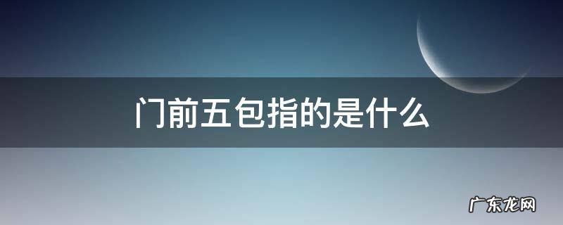 门前五包指的是什么 门前五包是哪五包