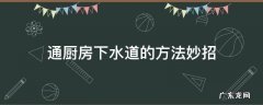 通厨房下水道的方法妙招 疏通厨房下水道的方法