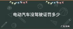 电动车没有驾驶证罚款多少 电动汽车没驾驶证罚多少