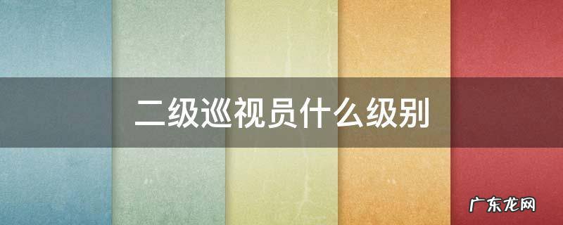 市教育局二级巡视员什么级别 二级巡视员什么级别