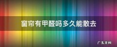 窗帘多久能自然散发完甲醛 窗帘有甲醛吗多久能散去