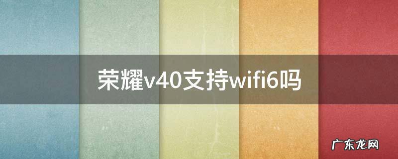 荣耀v30是否支持wifi6 荣耀v40支持wifi6吗