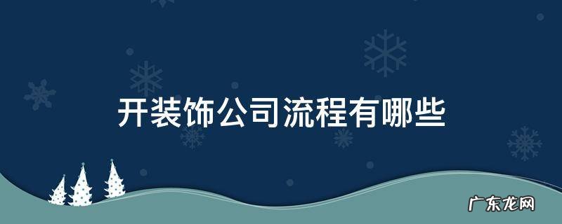 开建筑装饰公司流程 开装饰公司流程有哪些