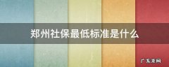 郑州社保最低标准是什么 郑州社保最低交多少