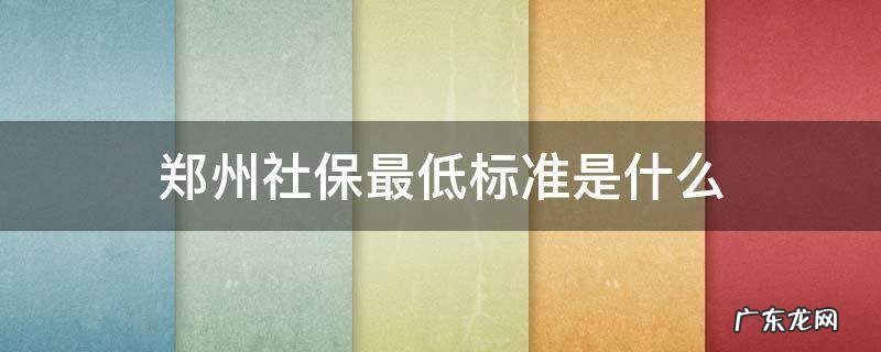 郑州社保最低标准是什么 郑州社保最低交多少