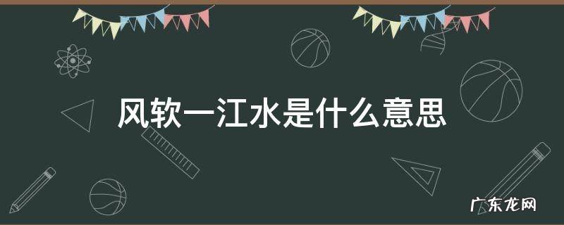 风软一江水是什么意思 风软一江水类似的诗句