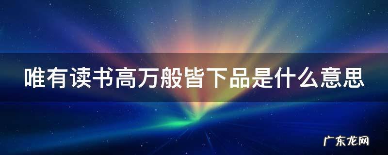 唯有读书高万般皆下品是什么意思 唯有读书高全诗