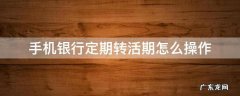 手机银行定期转活期怎么操作 中国银行手机银行定期转活期怎么操作