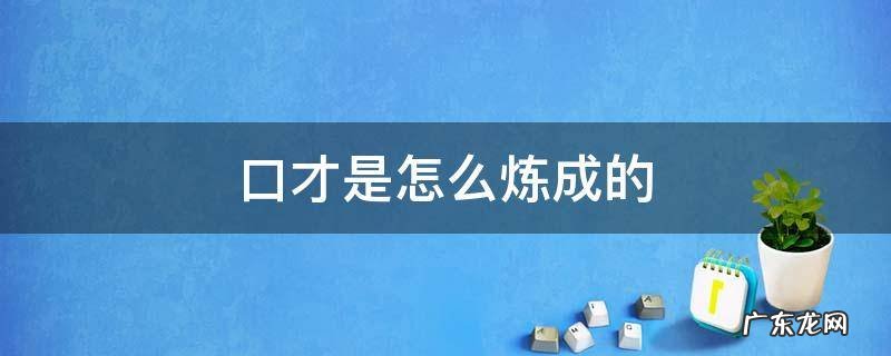 口才是怎样炼成的 口才是怎么炼成的
