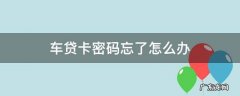 车贷卡怎么设置密码 车贷卡密码忘了怎么办