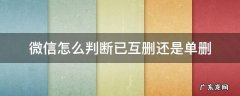 微信怎么判断对方是否删了你 微信怎么判断已互删还是单删