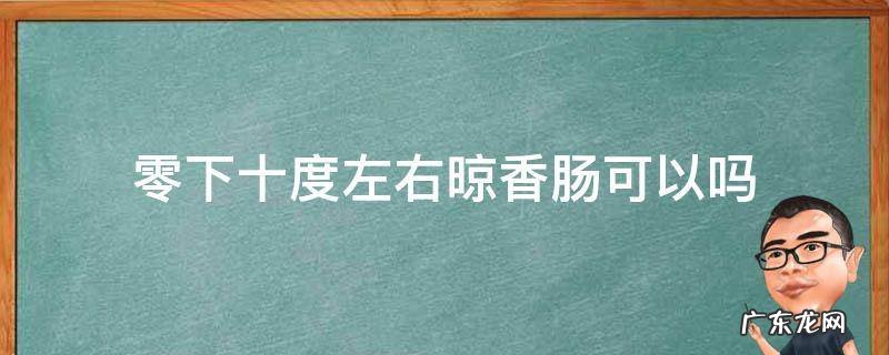 零下十度左右晾香肠可以吗 零下几度可以晒香肠吗