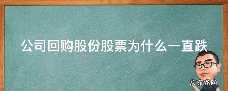 公司回购股份股票为什么一直跌 公司回购股票为什么还一直跌?