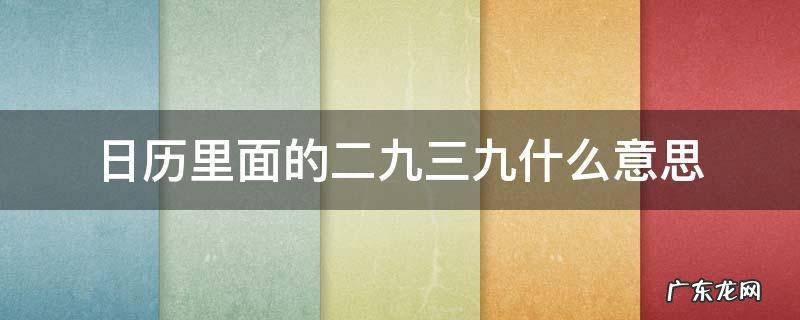 日历上的三九四九是什么意思 日历里面的二九三九什么意思