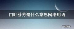 口吐芬芳是什么意思网络用语 有口吐芬芳这个词吗