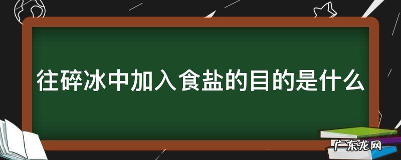 往碎冰中加盐可以得到更低的温度 往碎冰中加入食盐的目的是什么