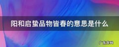 阳和起蛰,品物皆春的意思 阳和启蛰品物皆春的意思是什么