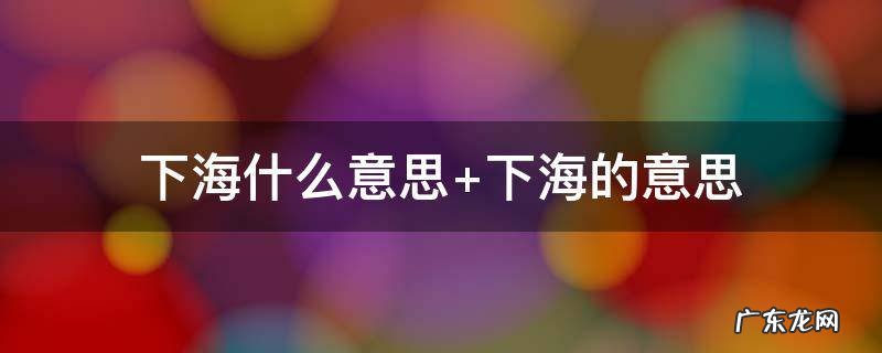 下海什么意思 下海什么意思网络热词