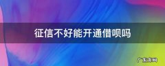 征信不好能开通借呗吗 开通借呗不借款上征信吗