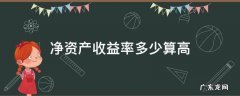 净资产收益率多少算高 净资产收益率多大好