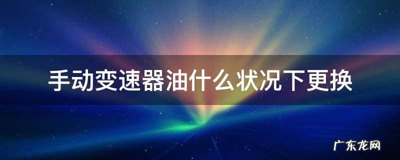 手动变速油怎么换 手动变速器油什么状况下更换