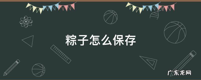 粽子怎么保存 粽子怎么保存久一点