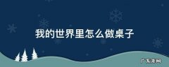 我的世界里怎么做桌子 我的世界怎么做桌子?