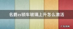 名爵zs锁车玻璃上升怎么激活 名爵zs玻璃升降器怎么上锁