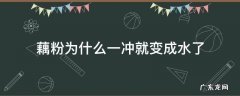 藕粉为什么一冲就变成水了怎么补满洲里 藕粉为什么一冲就变成水了