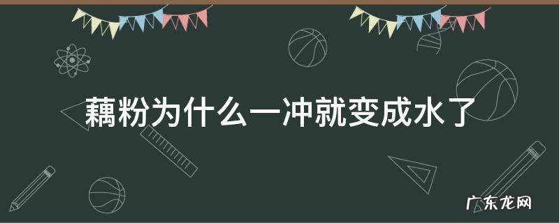 藕粉为什么一冲就变成水了怎么补满洲里 藕粉为什么一冲就变成水了