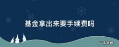 基金还有手续费吗 基金拿出来要手续费吗