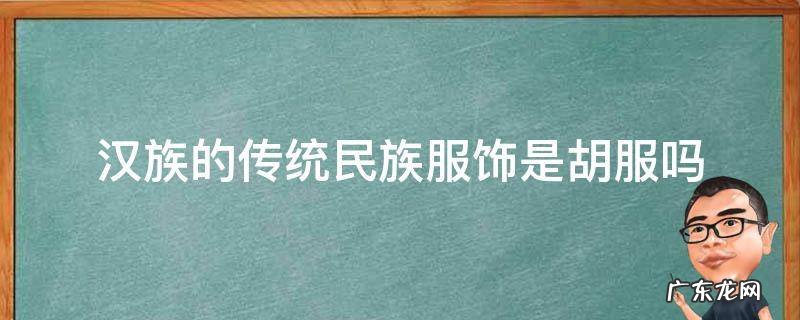 汉族的传统民族服饰是胡服吗? 汉族的传统民族服饰是胡服吗