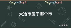 大冶市属于哪个市区 大冶市属于哪个市