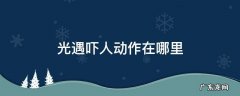光遇惊吓的动作在哪里 光遇吓人动作在哪里