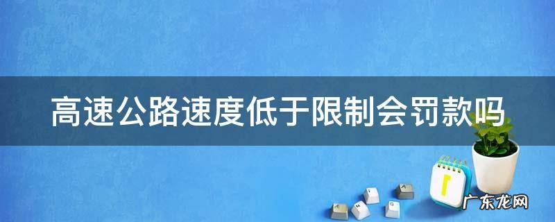 高速公路速度低于限制会罚款吗 高速低于限速多少会罚款