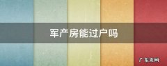 军产权的房子能过户吗? 军产房能过户吗
