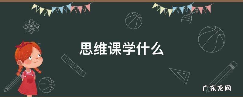 思维课学什么内容 思维课学什么