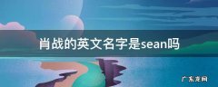 sean是不是肖战的英文名 肖战的英文名字是sean吗