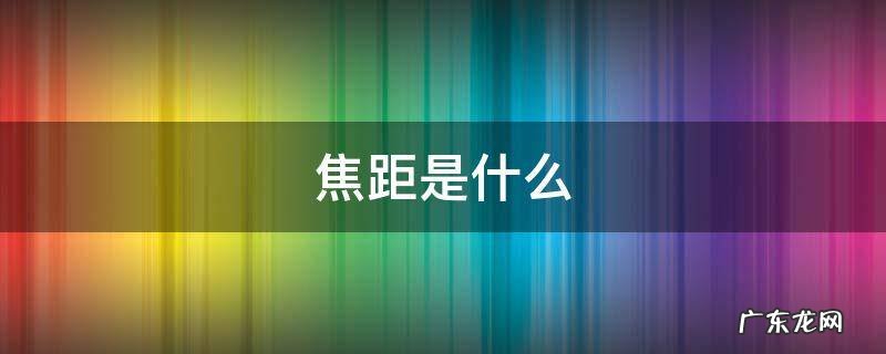 焦距是什么 焦距是什么意思