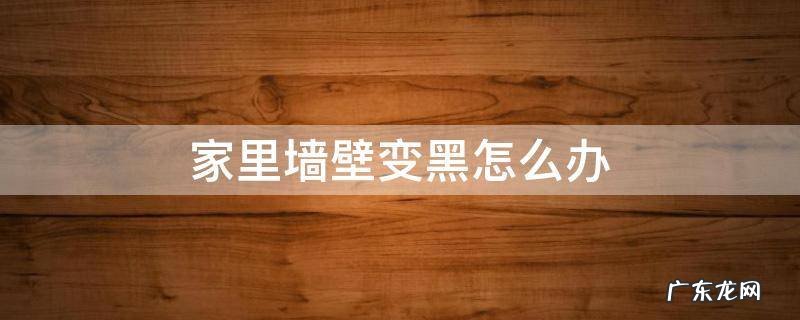 墙壁变黑如何处理方法 家里墙壁变黑怎么办