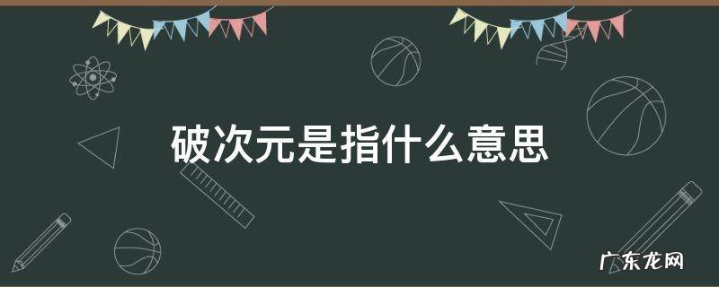 次元破壁啥意思 破次元是指什么意思