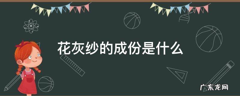 花灰纱的成份是什么 灰纱指什么