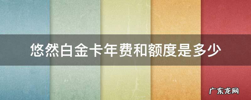 悠然白金卡年费和额度是多少 悠然白金额度才3000