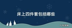 床上四件套包括哪些 床的四件套包括什么