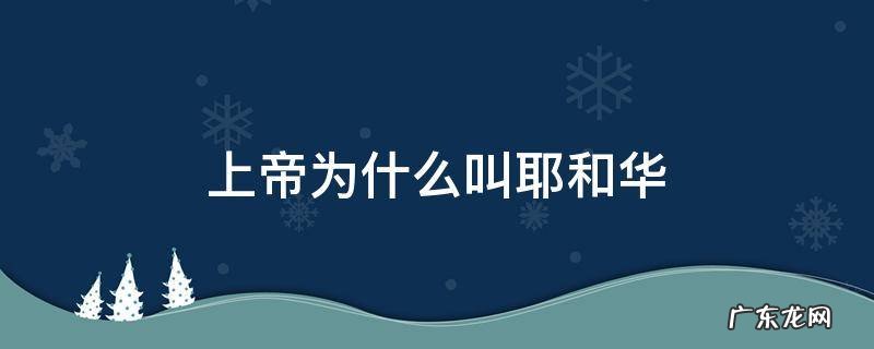 上帝为何叫耶和华 上帝为什么叫耶和华