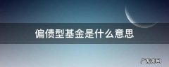偏债型基金是什么意思 什么叫偏债型基金